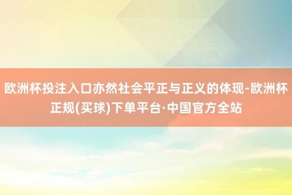 欧洲杯投注入口亦然社会平正与正义的体现-欧洲杯正规(买球)下单平台·中国官方全站