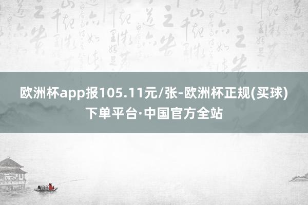 欧洲杯app报105.11元/张-欧洲杯正规(买球)下单平台·中国官方全站