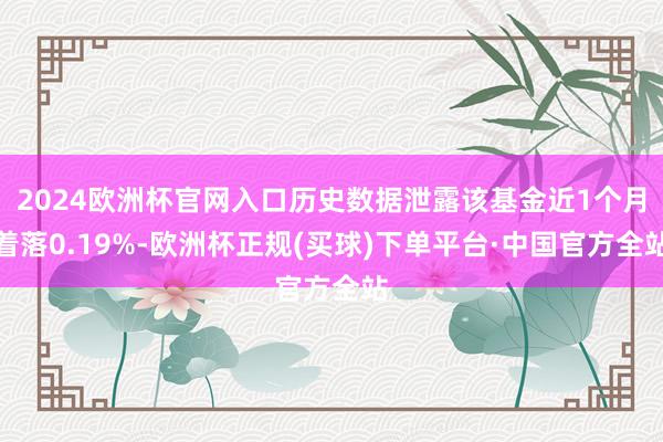 2024欧洲杯官网入口历史数据泄露该基金近1个月着落0.19%-欧洲杯正规(买球)下单平台·中国官方全站