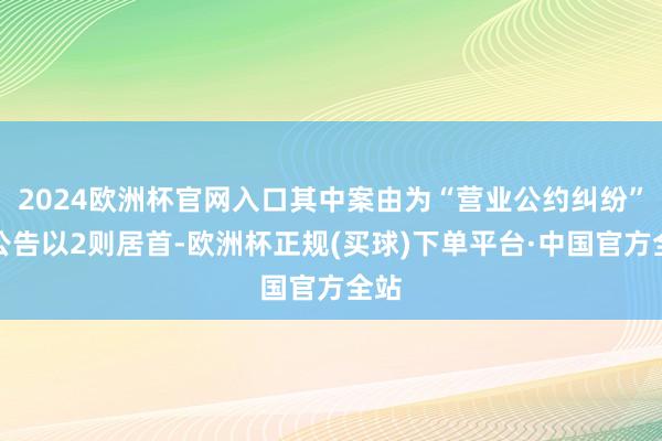 2024欧洲杯官网入口其中案由为“营业公约纠纷”的公告以2则居首-欧洲杯正规(买球)下单平台·中国官方全站