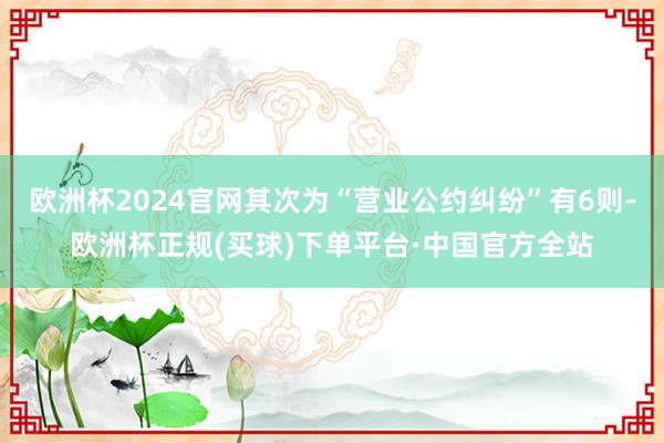 欧洲杯2024官网其次为“营业公约纠纷”有6则-欧洲杯正规(买球)下单平台·中国官方全站