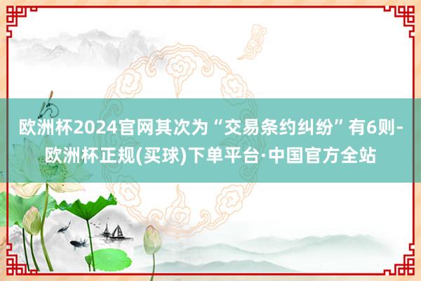 欧洲杯2024官网其次为“交易条约纠纷”有6则-欧洲杯正规(买球)下单平台·中国官方全站