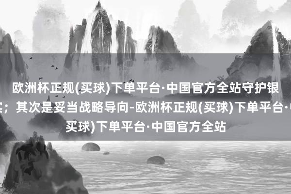 欧洲杯正规(买球)下单平台·中国官方全站守护银行净息差踏实；其次是妥当战略导向-欧洲杯正规(买球)下单平台·中国官方全站