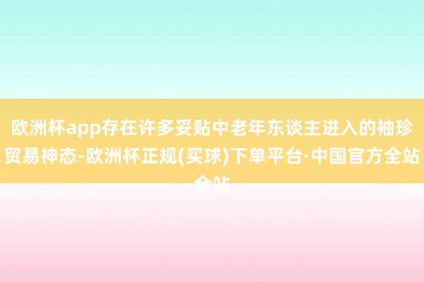 欧洲杯app存在许多妥贴中老年东谈主进入的袖珍贸易神态-欧洲杯正规(买球)下单平台·中国官方全站