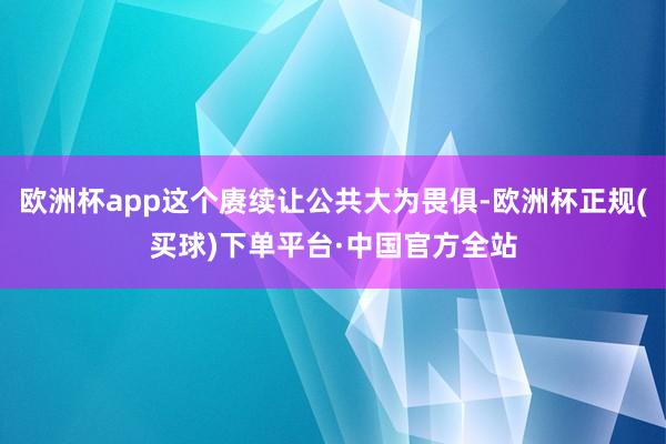 欧洲杯app这个赓续让公共大为畏俱-欧洲杯正规(买球)下单平台·中国官方全站