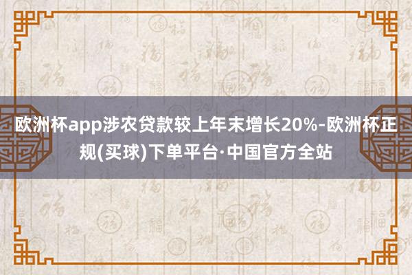 欧洲杯app涉农贷款较上年末增长20%-欧洲杯正规(买球)下单平台·中国官方全站