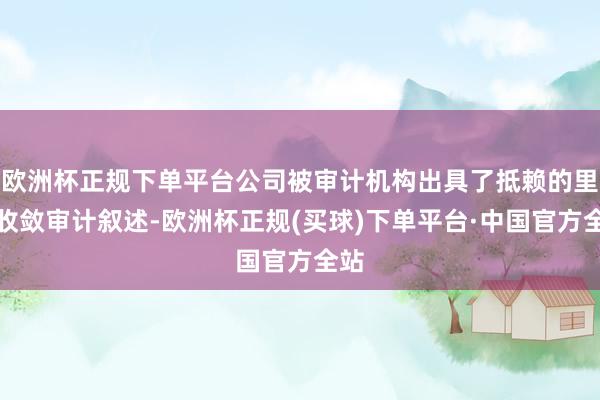 欧洲杯正规下单平台公司被审计机构出具了抵赖的里面收敛审计叙述-欧洲杯正规(买球)下单平台·中国官方全站