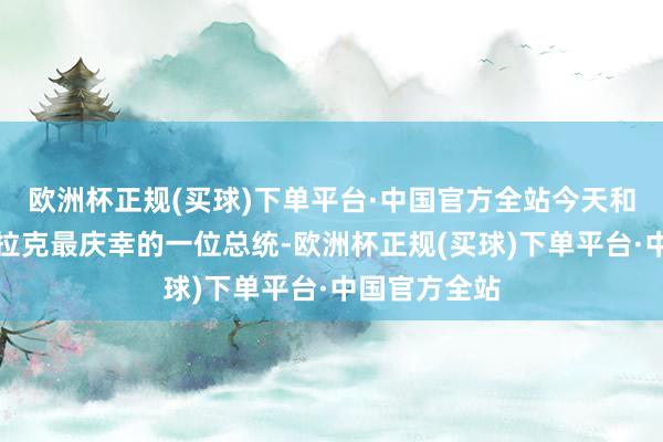 欧洲杯正规(买球)下单平台·中国官方全站今天和全球聊聊伊拉克最庆幸的一位总统-欧洲杯正规(买球)下单平台·中国官方全站