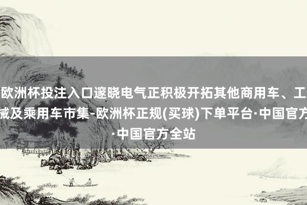 欧洲杯投注入口邃晓电气正积极开拓其他商用车、工程机械及乘用车市集-欧洲杯正规(买球)下单平台·中国官方全站