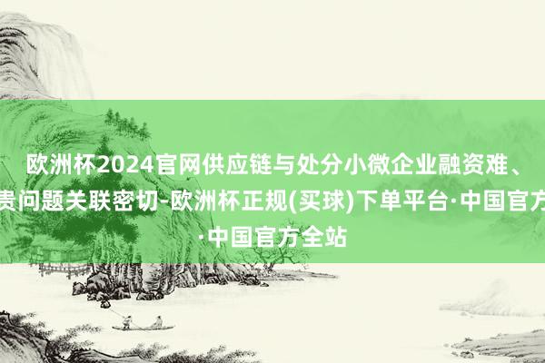 欧洲杯2024官网供应链与处分小微企业融资难、融资贵问题关联密切-欧洲杯正规(买球)下单平台·中国官方全站