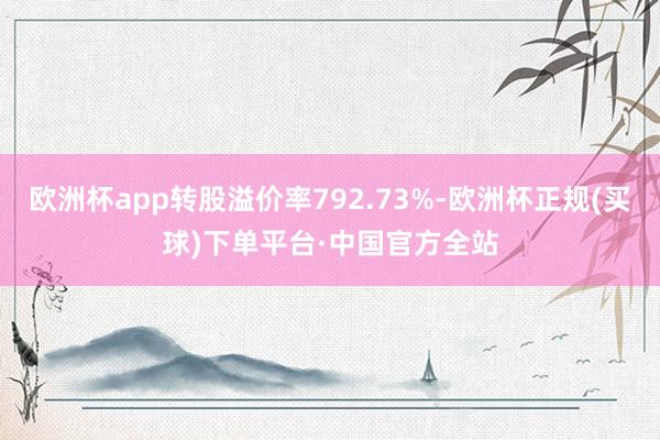 欧洲杯app转股溢价率792.73%-欧洲杯正规(买球)下单平台·中国官方全站