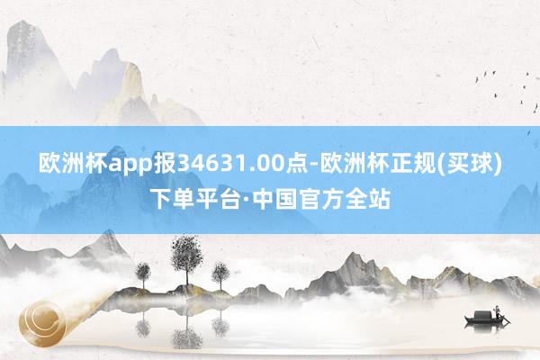 欧洲杯app报34631.00点-欧洲杯正规(买球)下单平台·中国官方全站