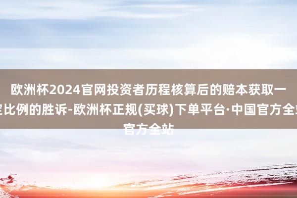 欧洲杯2024官网投资者历程核算后的赔本获取一定比例的胜诉-欧洲杯正规(买球)下单平台·中国官方全站