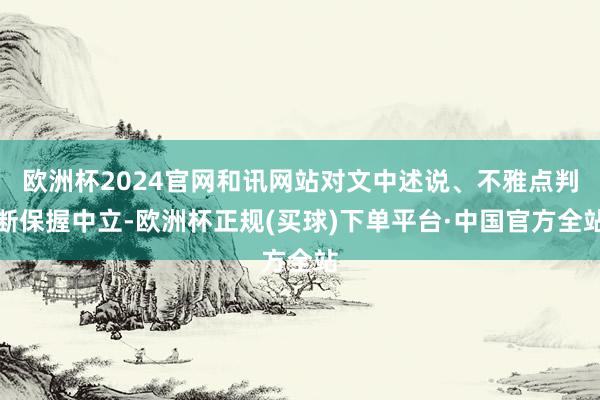 欧洲杯2024官网和讯网站对文中述说、不雅点判断保握中立-欧洲杯正规(买球)下单平台·中国官方全站