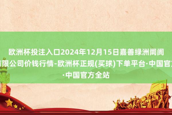 欧洲杯投注入口2024年12月15日嘉善绿洲阛阓拓荒有限公司价钱行情-欧洲杯正规(买球)下单平台·中国官方全站