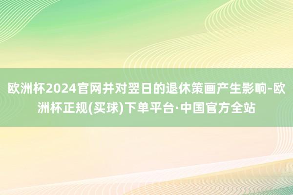 欧洲杯2024官网并对翌日的退休策画产生影响-欧洲杯正规(买球)下单平台·中国官方全站