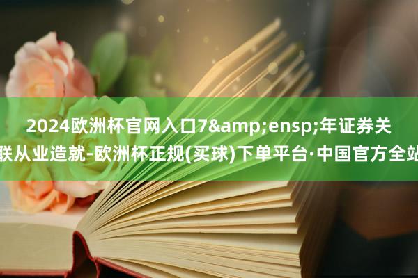 2024欧洲杯官网入口7&ensp;年证券关联从业造就-欧洲杯正规(买球)下单平台·中国官方全站