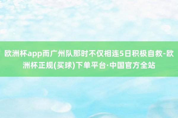 欧洲杯app而广州队那时不仅相连5日积极自救-欧洲杯正规(买球)下单平台·中国官方全站