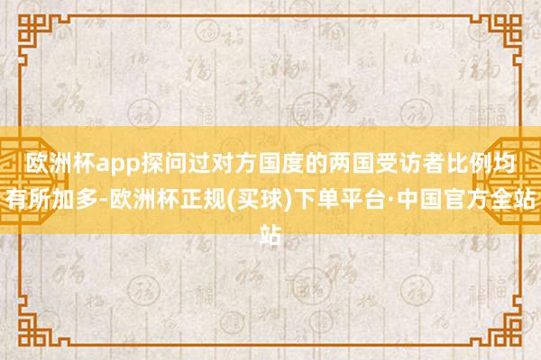 欧洲杯app　　探问过对方国度的两国受访者比例均有所加多-欧洲杯正规(买球)下单平台·中国官方全站