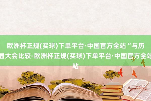 欧洲杯正规(买球)下单平台·中国官方全站　　“与历届大会比较-欧洲杯正规(买球)下单平台·中国官方全站