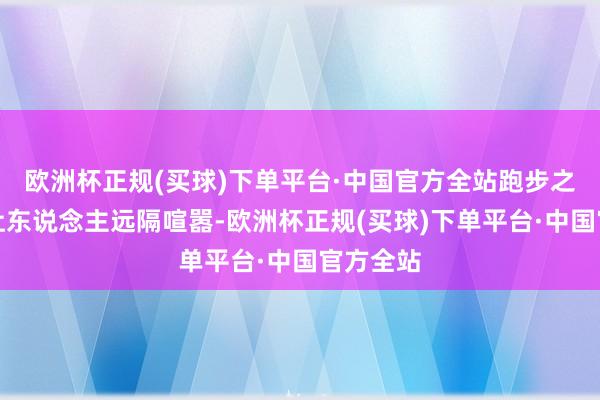 欧洲杯正规(买球)下单平台·中国官方全站跑步之旅总能让东说念主远隔喧嚣-欧洲杯正规(买球)下单平台·中国官方全站